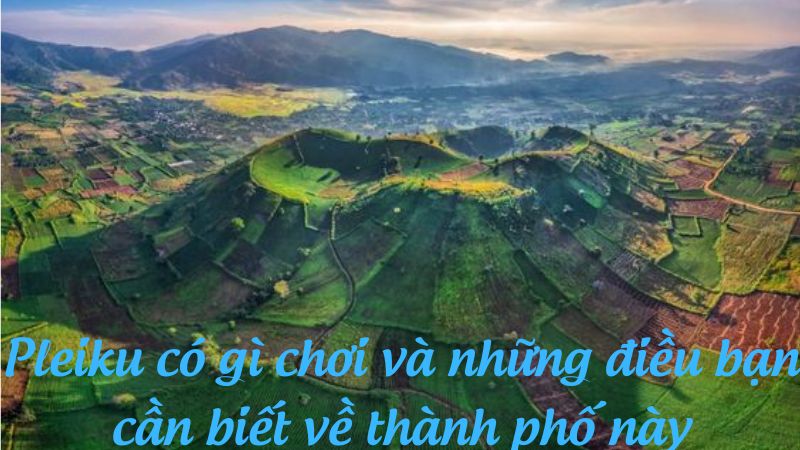 Pleiku có gì chơi và những điều bạn cần biết về thành phố này