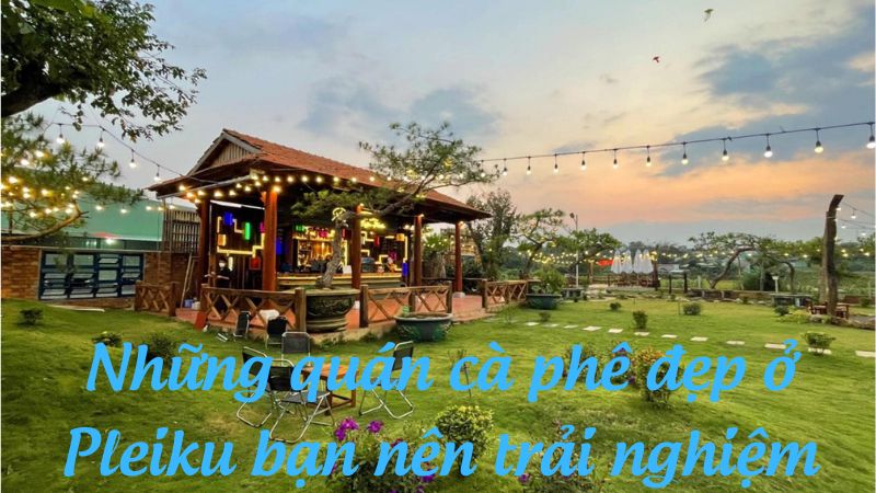 Những quán cà phê đẹp ở Pleiku bạn nên trải nghiệm