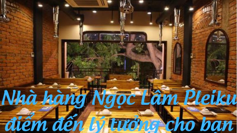 Nhà hàng Ngọc Lâm Pleiku điểm đến lý tưởng cho bạn